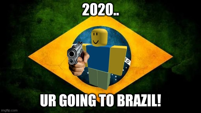 2020 is going to brazil | 2020.. UR GOING TO BRAZIL! | image tagged in brazil flag,2020,ur going to brazil,brazil | made w/ Imgflip meme maker