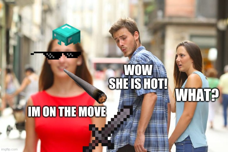 Distracted Boyfriend Meme | WOW SHE IS HOT! WHAT? IM ON THE MOVE | image tagged in memes,distracted boyfriend | made w/ Imgflip meme maker