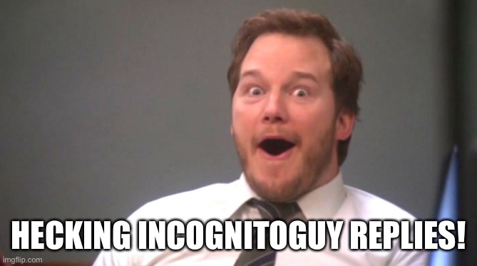 Chris Pratt Happy | HECKING INCOGNITOGUY REPLIES! | image tagged in chris pratt happy | made w/ Imgflip meme maker