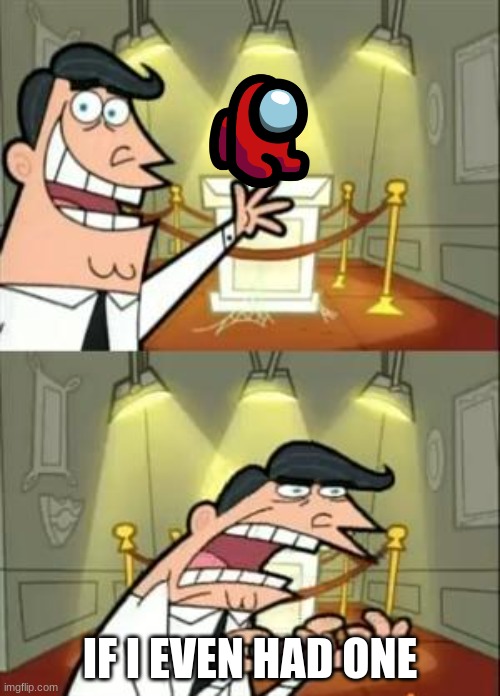 This Is Where I'd Put My Trophy If I Had One Meme | IF I EVEN HAD ONE | image tagged in memes,this is where i'd put my trophy if i had one | made w/ Imgflip meme maker