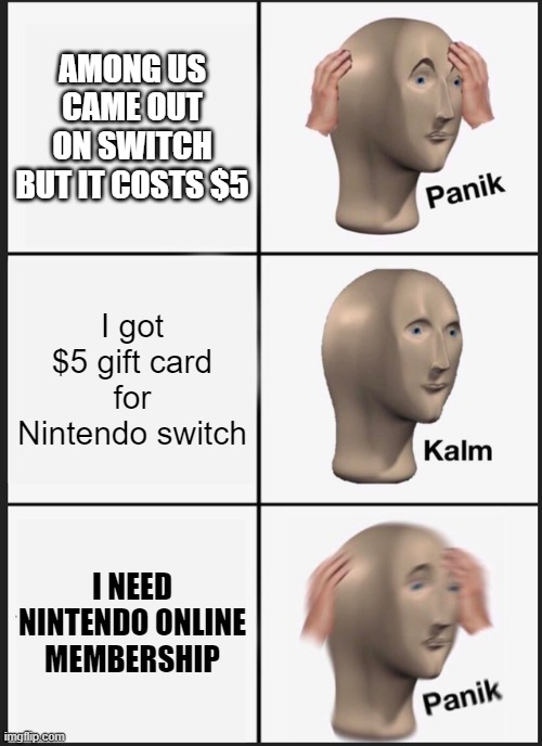 I'm too poor | AMONG US CAME OUT ON SWITCH BUT IT COSTS $5; I got $5 gift card for Nintendo switch; I NEED NINTENDO ONLINE MEMBERSHIP | image tagged in memes,panik kalm panik | made w/ Imgflip meme maker