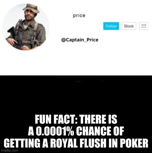 poker facts! | FUN FACT: THERE IS A 0.0001% CHANCE OF GETTING A ROYAL FLUSH IN POKER | image tagged in captain_price template | made w/ Imgflip meme maker
