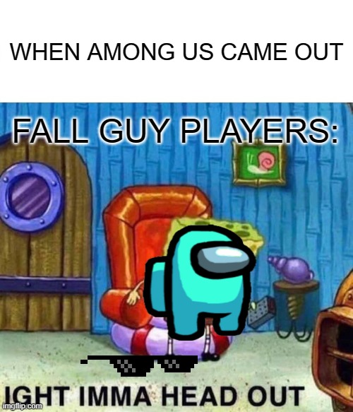 Spongebob Ight Imma Head Out Meme | WHEN AMONG US CAME OUT; FALL GUY PLAYERS: | image tagged in memes,spongebob ight imma head out | made w/ Imgflip meme maker