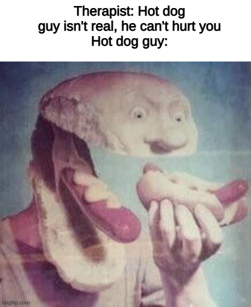 Therapist: Hot dog guy isn't real, he can't hurt you
Hot dog guy: | image tagged in memes,funny,cursed image | made w/ Imgflip meme maker