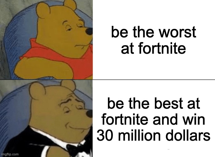 Win fortnite | be the worst at fortnite; be the best at fortnite and win 30 million dollars | image tagged in memes,tuxedo winnie the pooh,fortnite,games | made w/ Imgflip meme maker