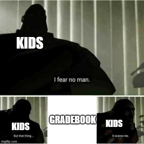 me too | KIDS; KIDS; GRADEBOOK; KIDS | image tagged in i fear no man | made w/ Imgflip meme maker