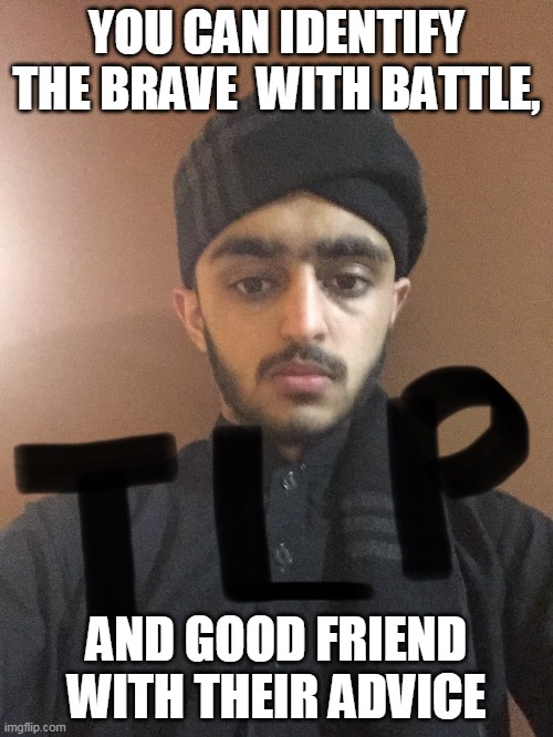 friends | YOU CAN IDENTIFY THE BRAVE  WITH BATTLE, AND GOOD FRIEND WITH THEIR ADVICE | image tagged in friendship | made w/ Imgflip meme maker