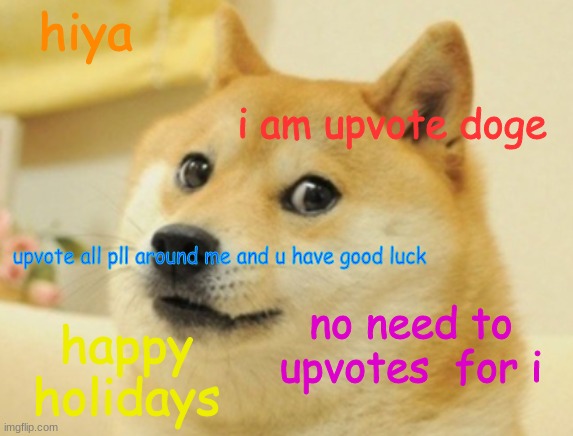 the upvote doge | hiya; i am upvote doge; upvote all pll around me and u have good luck; no need to upvotes  for i; happy holidays | image tagged in funny memes | made w/ Imgflip meme maker