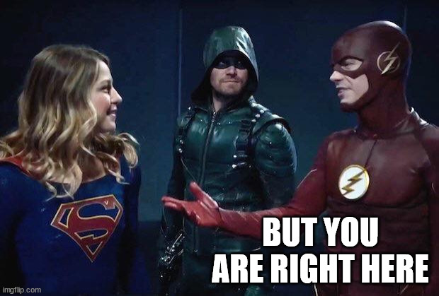 Arrow-Flash-Supergirl | BUT YOU ARE RIGHT HERE | image tagged in arrow-flash-supergirl | made w/ Imgflip meme maker