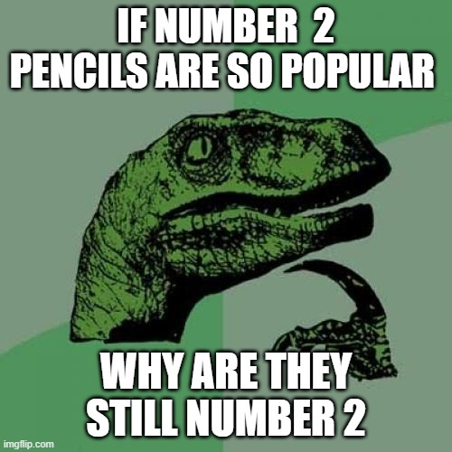 think about it | IF NUMBER  2 PENCILS ARE SO POPULAR; WHY ARE THEY STILL NUMBER 2 | image tagged in memes,philosoraptor,cool memes,funny memes,upvote | made w/ Imgflip meme maker