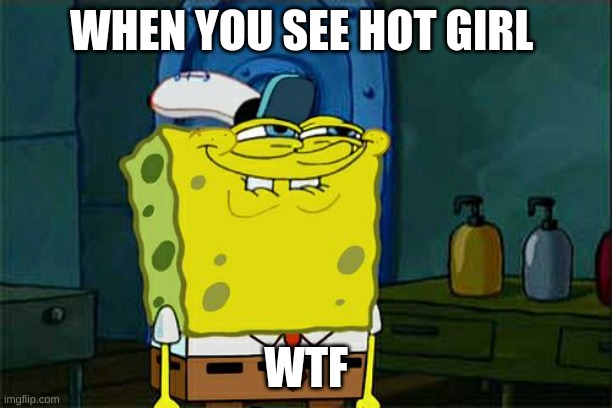 no | WHEN YOU SEE HOT GIRL; WTF | image tagged in memes,don't you squidward | made w/ Imgflip meme maker