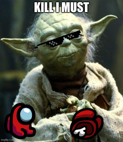 Star Wars Yoda Meme | KILL I MUST | image tagged in memes,star wars yoda,funny,hahaha,lol,fun | made w/ Imgflip meme maker