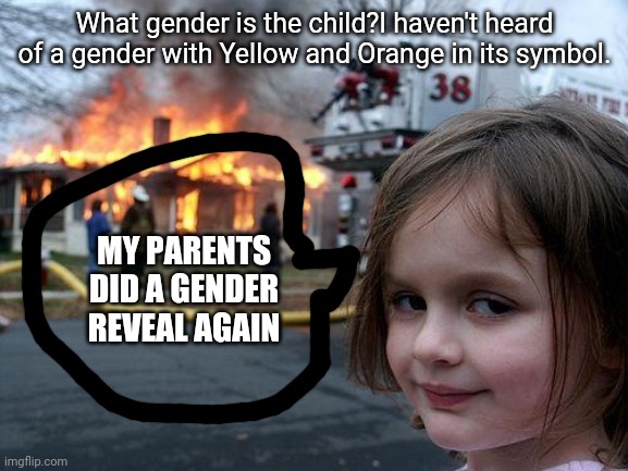 Disaster Girl | What gender is the child?I haven't heard of a gender with Yellow and Orange in its symbol. MY PARENTS DID A GENDER REVEAL AGAIN | image tagged in memes,disaster girl,gender | made w/ Imgflip meme maker