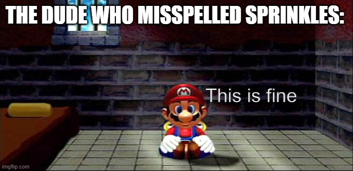 Mario in Jail | THE DUDE WHO MISSPELLED SPRINKLES: This is fine | image tagged in mario in jail | made w/ Imgflip meme maker