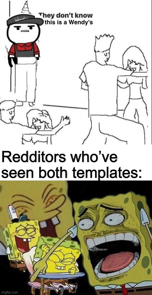 This is a Wendy’s, come on guys, I’m ready to take your order. | Redditors who’ve seen both templates: | image tagged in spongebob laughing hysterically | made w/ Imgflip meme maker