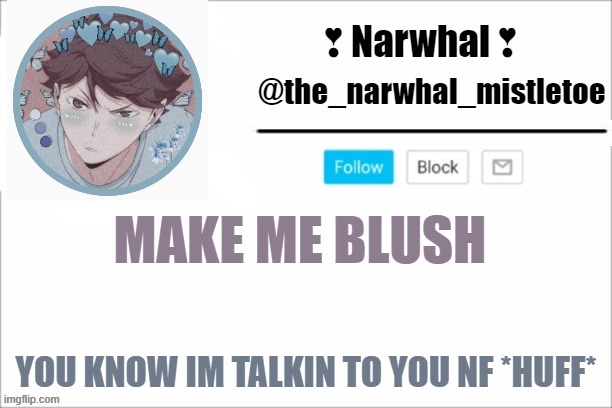 *REES* cutie ;3 | MAKE ME BLUSH; YOU KNOW IM TALKIN TO YOU NF *HUFF* | image tagged in narwhals announcement template | made w/ Imgflip meme maker