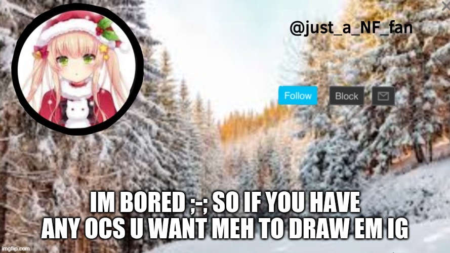 idk im boooored | IM BORED ;-; SO IF YOU HAVE ANY OCS U WANT MEH TO DRAW EM IG | made w/ Imgflip meme maker