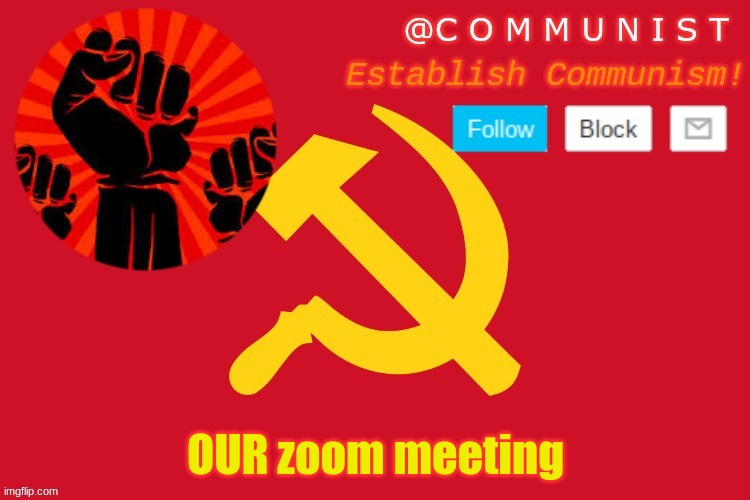 communist | OUR zoom meeting | image tagged in communist | made w/ Imgflip meme maker