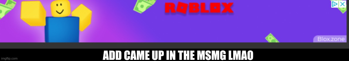 LIKE LMFAO | ADD CAME UP IN THE MSMG LMAO | image tagged in roblox | made w/ Imgflip meme maker