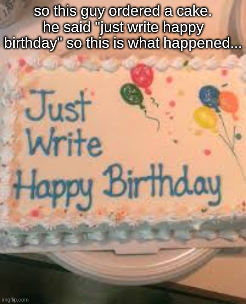 cake | so this guy ordered a cake.
he said "just write happy birthday" so this is what happened... | image tagged in bruh,how could you mess this up | made w/ Imgflip meme maker