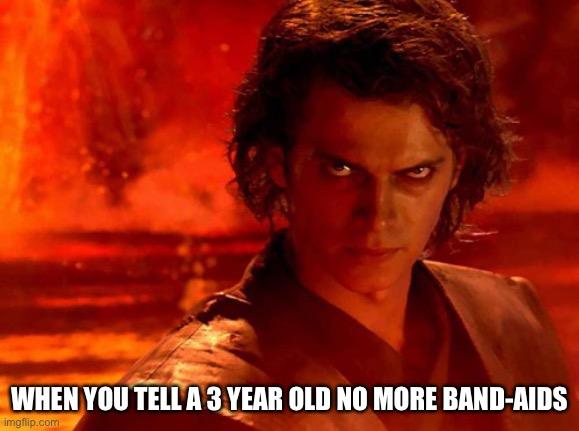 You Underestimate My Power | WHEN YOU TELL A 3 YEAR OLD NO MORE BAND-AIDS | image tagged in memes,you underestimate my power | made w/ Imgflip meme maker