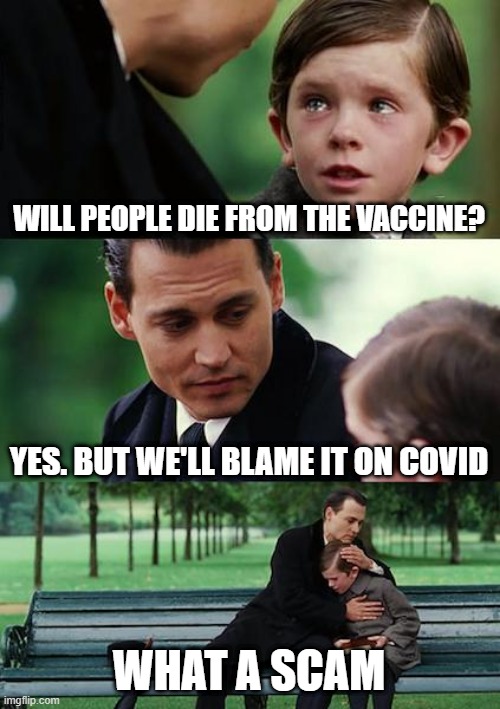 Vaccines are a SCAM | WILL PEOPLE DIE FROM THE VACCINE? YES. BUT WE'LL BLAME IT ON COVID; WHAT A SCAM | image tagged in memes,finding neverland,scamdemic,transhumanism,agenda2030 | made w/ Imgflip meme maker