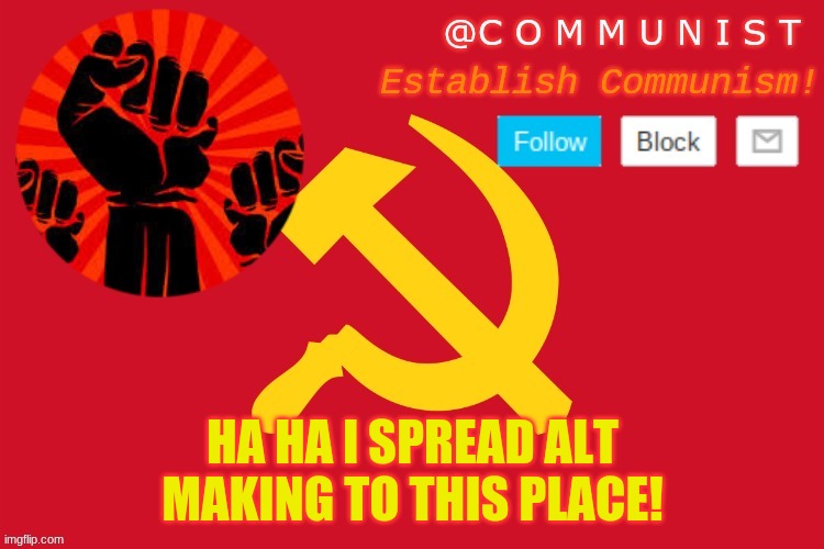 template steal | HA HA I SPREAD ALT MAKING TO THIS PLACE! | image tagged in communist,hey thats my template- plent | made w/ Imgflip meme maker