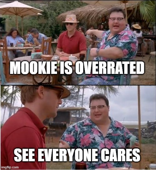 ironic meme | MOOKIE IS OVERRATED; SEE EVERYONE CARES | image tagged in memes,see nobody cares | made w/ Imgflip meme maker