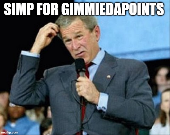 yeah... | SIMP FOR GIMMIEDAPOINTS | image tagged in whut | made w/ Imgflip meme maker