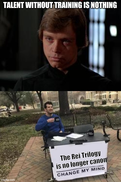 Finale Celebration | TALENT WITHOUT TRAINING IS NOTHING; The Rei Trilogy is no longer canon | image tagged in luke skywalker,memes,change my mind,mandalorian,spoilers,star wars | made w/ Imgflip meme maker