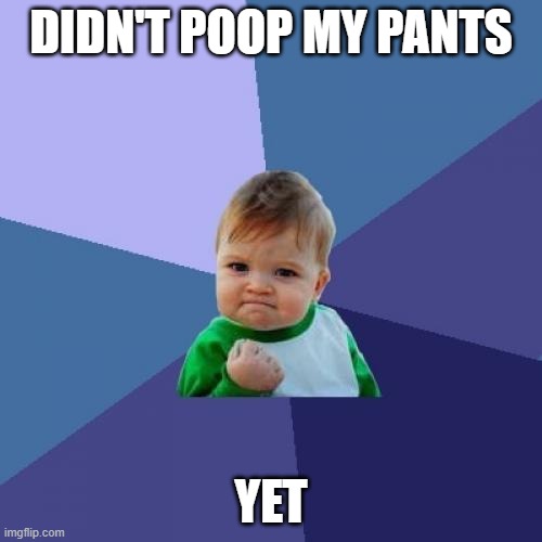 Yet... | DIDN'T POOP MY PANTS; YET | image tagged in memes,success kid,poop | made w/ Imgflip meme maker