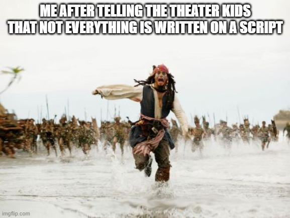 There's such thing as an ad-lib | ME AFTER TELLING THE THEATER KIDS THAT NOT EVERYTHING IS WRITTEN ON A SCRIPT | image tagged in memes,jack sparrow being chased,theater,school,script,play | made w/ Imgflip meme maker