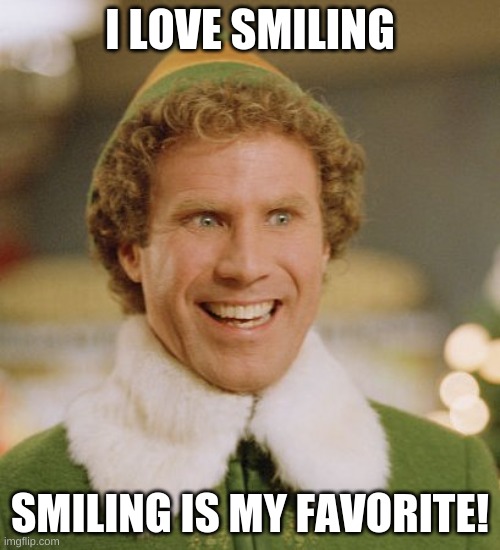 This is for my hardworking student compadres that worked so hard for this break. Merry Christmas People! | I LOVE SMILING; SMILING IS MY FAVORITE! | image tagged in memes,buddy the elf | made w/ Imgflip meme maker