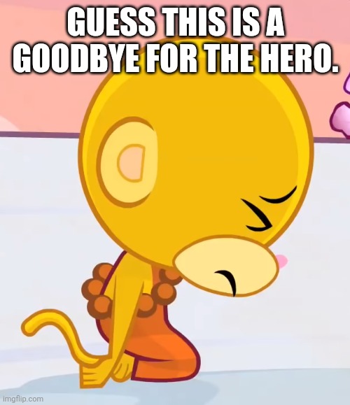 Sad Buddhist Monkey (HTF) | GUESS THIS IS A GOODBYE FOR THE HERO. | image tagged in sad buddhist monkey htf | made w/ Imgflip meme maker