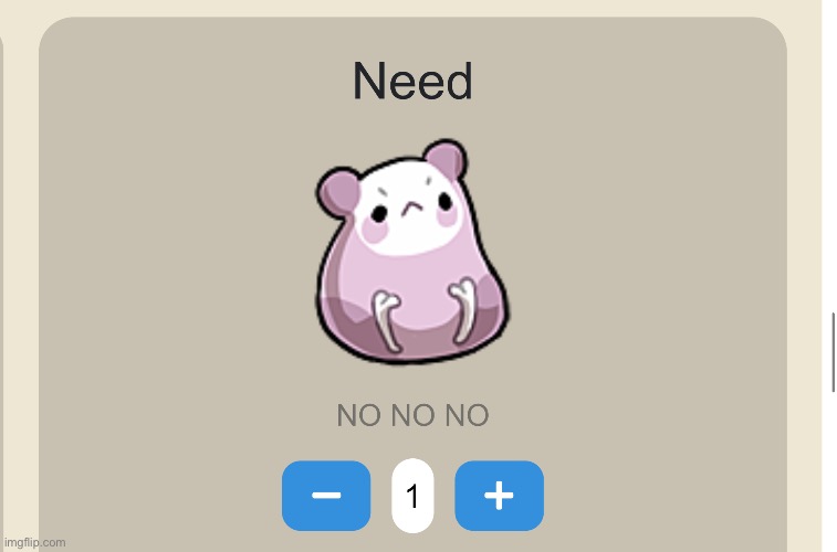 Need NO NO NO | image tagged in need no no no | made w/ Imgflip meme maker