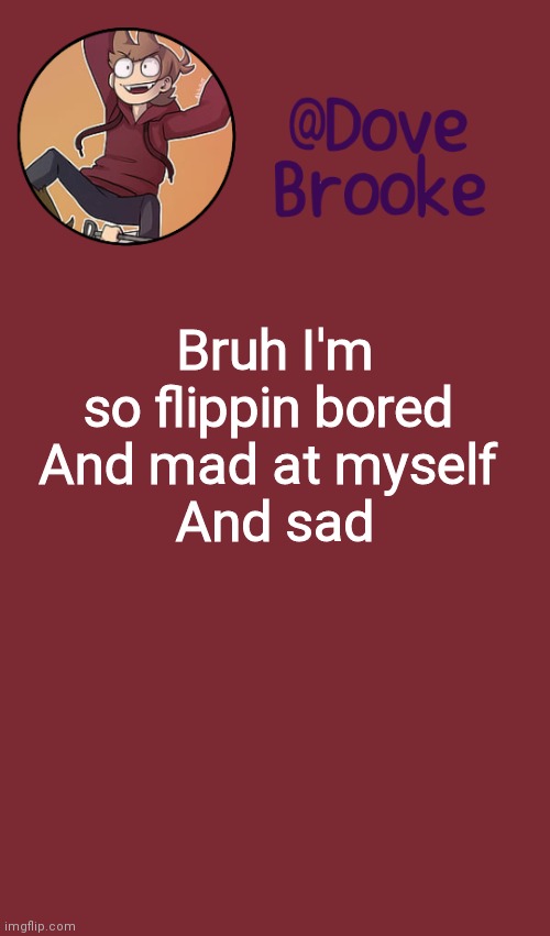 Oop | Bruh I'm so flippin bored 
And mad at myself 
And sad | image tagged in dove's new announcement template | made w/ Imgflip meme maker