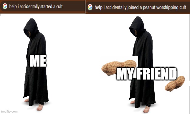 When I Accidentally Start A Cult | MY FRIEND; ME | image tagged in white background | made w/ Imgflip meme maker