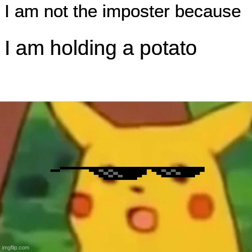 Surprised Pikachu | I am not the imposter because; I am holding a potato | image tagged in memes,surprised pikachu | made w/ Imgflip meme maker