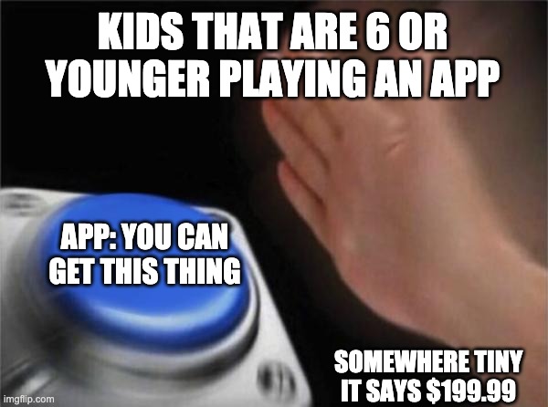 Blank Nut Button Meme | KIDS THAT ARE 6 OR YOUNGER PLAYING AN APP; APP: YOU CAN GET THIS THING; SOMEWHERE TINY IT SAYS $199.99 | image tagged in memes,blank nut button | made w/ Imgflip meme maker