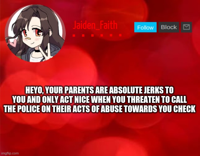 HEYO, YOUR PARENTS ARE ABSOLUTE JERKS TO YOU AND ONLY ACT NICE WHEN YOU THREATEN TO CALL THE POLICE ON THEIR ACTS OF ABUSE TOWARDS YOU CHECK | made w/ Imgflip meme maker