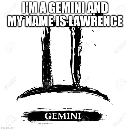 Gemini  | I'M A GEMINI AND MY NAME IS LAWRENCE | image tagged in gemini | made w/ Imgflip meme maker