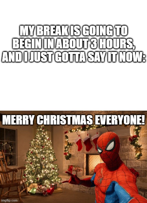 And a (hopefully) happy new year! | MY BREAK IS GOING TO BEGIN IN ABOUT 3 HOURS, AND I JUST GOTTA SAY IT NOW:; MERRY CHRISTMAS EVERYONE! | image tagged in blank white template,merry christmas,imgflip,spider-man,christmas,marvel | made w/ Imgflip meme maker