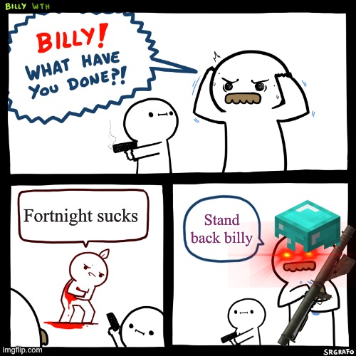 Billy, What Have You Done | Fortnight sucks; Stand back billy | image tagged in billy what have you done | made w/ Imgflip meme maker