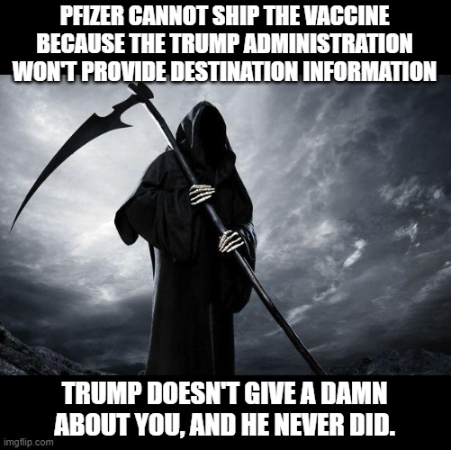 Trump said Pfizer can't produce the vaccine | PFIZER CANNOT SHIP THE VACCINE BECAUSE THE TRUMP ADMINISTRATION WON'T PROVIDE DESTINATION INFORMATION; TRUMP DOESN'T GIVE A DAMN ABOUT YOU, AND HE NEVER DID. | image tagged in death,covid-19,vaccines,donald trump is an idiot | made w/ Imgflip meme maker