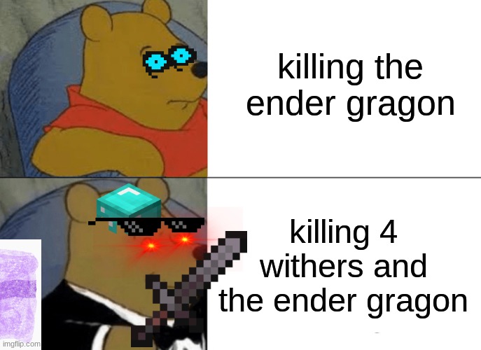 bosses meme | killing the ender gragon; killing 4 withers and the ender gragon | image tagged in memes,tuxedo winnie the pooh | made w/ Imgflip meme maker