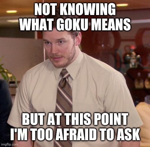 Afraid To Ask Andy | NOT KNOWING WHAT GOKU MEANS; BUT AT THIS POINT I'M TOO AFRAID TO ASK | image tagged in memes,afraid to ask andy | made w/ Imgflip meme maker