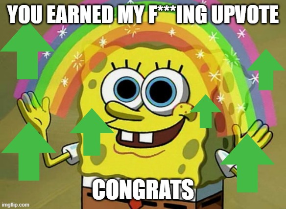 Imagination Spongebob Meme | YOU EARNED MY F***ING UPVOTE CONGRATS | image tagged in memes,imagination spongebob | made w/ Imgflip meme maker