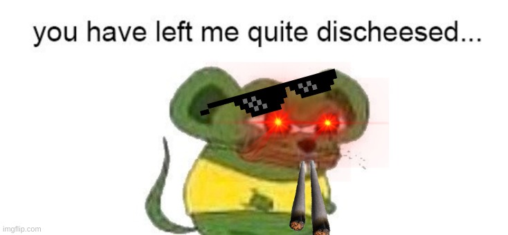 you have left me quit discheesed | image tagged in memes,funny memes,lol,lol so funny | made w/ Imgflip meme maker