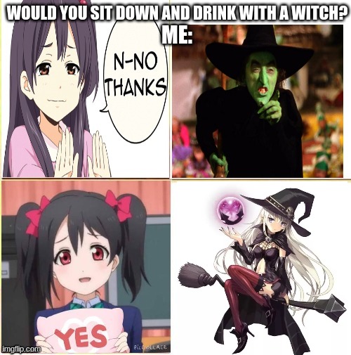 Anime No/yes | WOULD YOU SIT DOWN AND DRINK WITH A WITCH? ME: | image tagged in anime no/yes | made w/ Imgflip meme maker
