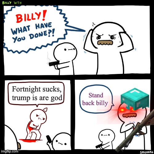 Billy, What Have You Done | Fortnight sucks, trump is are god; Stand back billy | image tagged in billy what have you done | made w/ Imgflip meme maker